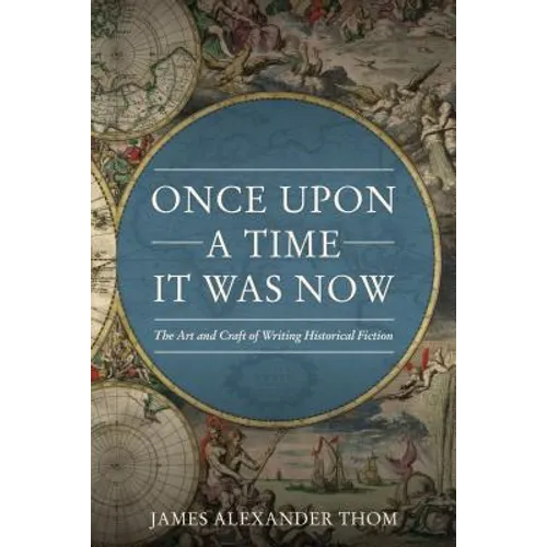 Once Upon a Time It Was Now: The Art & Craft of Writing Historical Fiction - Paperback