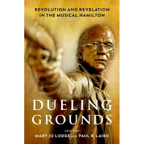 Dueling Grounds: Revolution and Revelation in the Musical Hamilton - Paperback