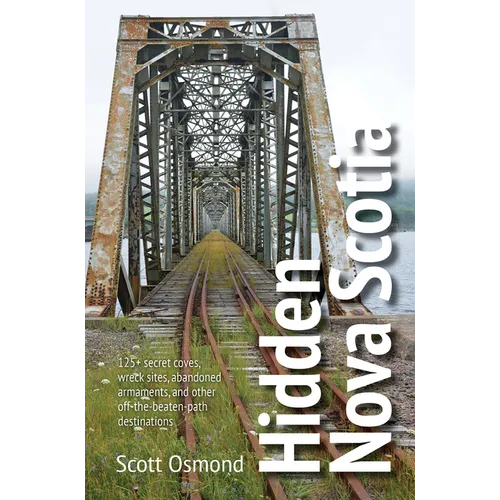 Hidden Nova Scotia: 125+ Secret Coves, Wreck Sites, Abandoned Armaments, and Other Off-The-Beaten-Path Destinations - Paperback