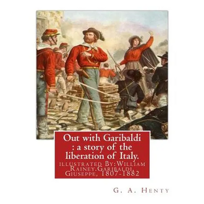 Out with Garibaldi: a story of the liberation of Italy. By: G. A. Henty: illustrated By: W.(William) Rainey, R.I. (1852-1936).Garibaldi, G - Paperback
