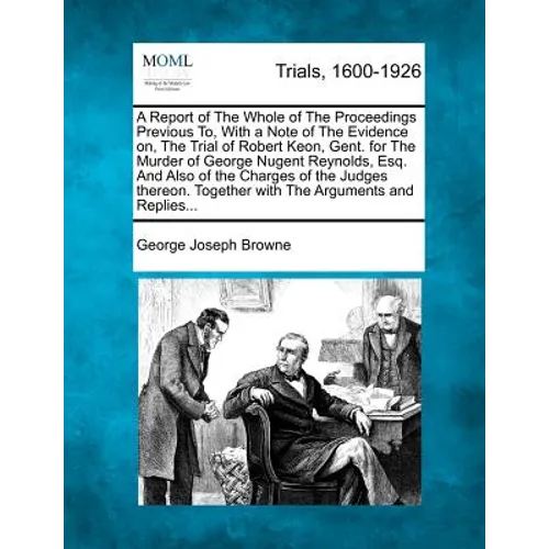 A Report of the Whole of the Proceedings Previous To, with a Note of the Evidence On, the Trial of Robert Keon, Gent. for the Murder of George Nugent - Paperback