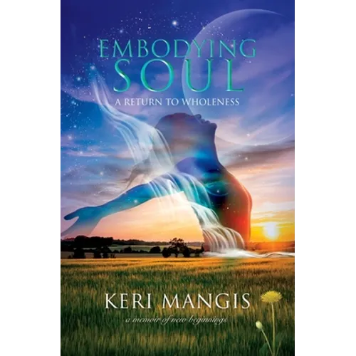 Embodying Soul: A Return to Wholeness: A Memoir of New Beginnings - Paperback