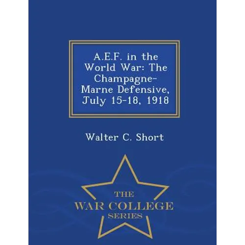 A.E.F. in the World War: The Champagne-Marne Defensive, July 15-18, 1918 - War College Series - Paperback