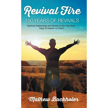 Revival Fire, 150 Years of Revivals, Spiritual Awakenings and Moves of the Holy Spirit: Days of Heaven on Earth! - Hardcover