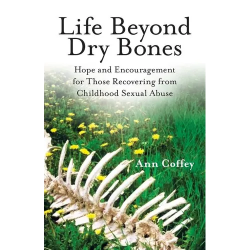 Life Beyond Dry Bones: Hope and Encouragement for Those Recovering from Childhood Sexual Abuse - Paperback