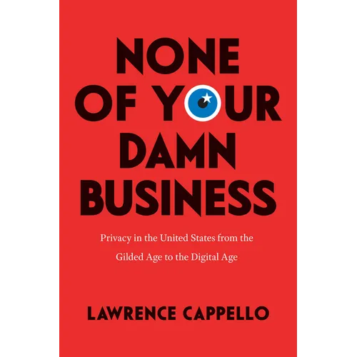 None of Your Damn Business: Privacy in the United States from the Gilded Age to the Digital Age - Paperback