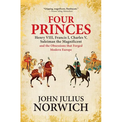 Four Princes: Henry VIII, Francis I, Charles V, Suleiman the Magnificent and the Obsessions That Forged Modern Europe - Paperback