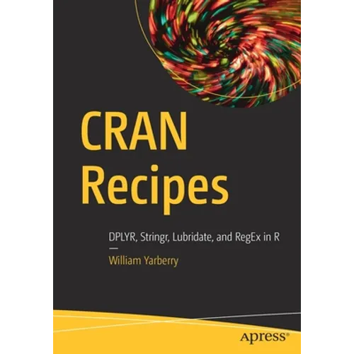 Cran Recipes: Dplyr, Stringr, Lubridate, and Regex in R - Paperback