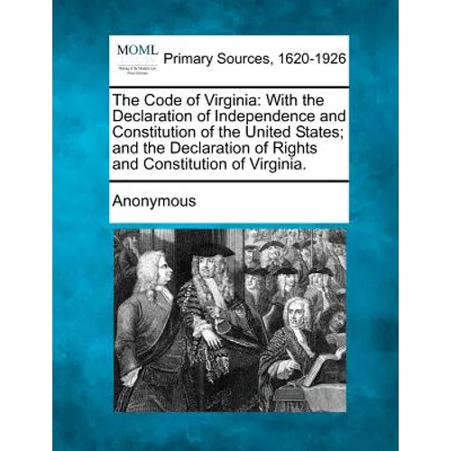 The Code of Virginia: With the Declaration of Independence and Constitution of the United States; And the Declaration of Rights and Constitu - Paperback