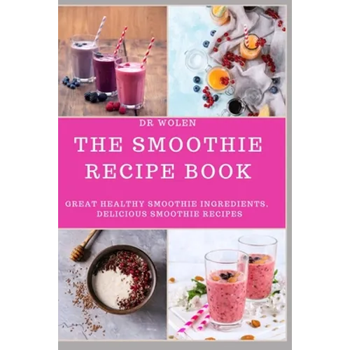 The Smoothie Recipe Book: Great Healthy Smoothie Ingredients, Delicious Smoothie Recipes - Paperback
