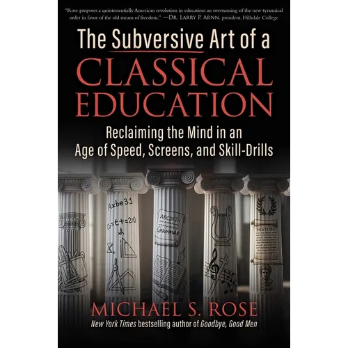 The Subversive Art of a Classical Education: Reclaiming the Mind in an Age of Speed, Screens, and Skill-Drills - Hardcover