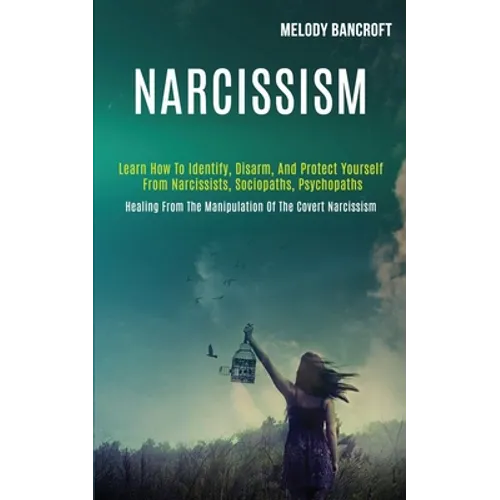 Narcissism: Learn How to Identify, Disarm, and Protect Yourself From Narcissists, Sociopaths, Psychopaths (Healing From the Manipulation of the Covert - Paperback