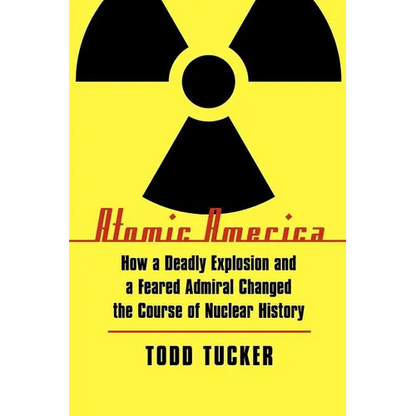 Atomic America: How a Deadly Explosion and a Feared Admiral Changed the Course of Nuclear History - Paperback