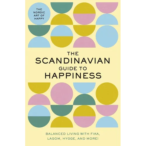 The Scandinavian Guide to Happiness: The Nordic Art of Happy and Balanced Living with Fika, Lagom, Hygge, and More! - Hardcover
