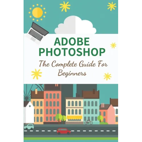 Adobe Photoshop: The Complete Guide For Beginners: How To Use Photoshop Pen Tool - Paperback