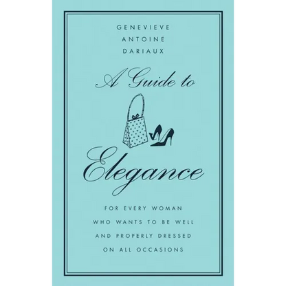 A Guide to Elegance: For Every Woman Who Wants to Be Well and Properly Dressed on All Occasions - Hardcover