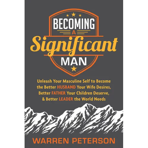 Becoming a Significant Man: Unleash Your Masculine Self to Become the Better Husband Your Wife Desires, Better Father Your Children Deserve, and Bette - Paperback