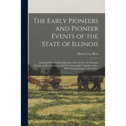 The Early Pioneers and Pioneer Events of the State of Illinois: Including Personal Recollections of the Writer; of Abraham Lincoln, Andrew Jackson, an - Paperback