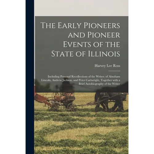 The Early Pioneers and Pioneer Events of the State of Illinois: Including Personal Recollections of the Writer; of Abraham Lincoln, Andrew Jackson, an - Paperback