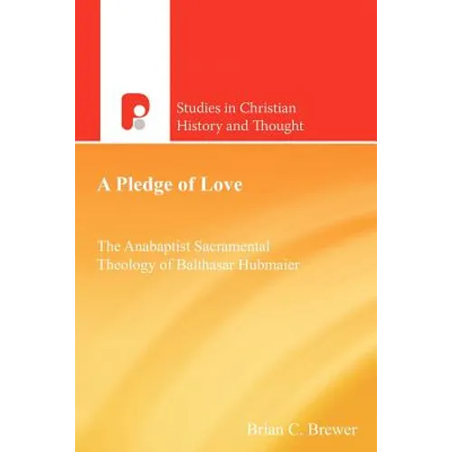 A Pledge of Love: The Anabaptist Sacramental Theology of Balthasar Hubmaier - Paperback