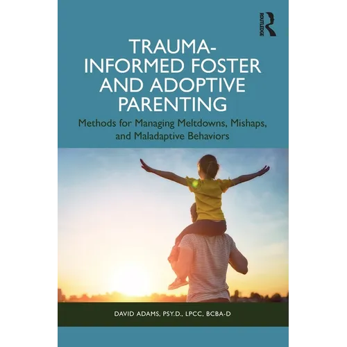 Trauma-Informed Foster and Adoptive Parenting: Methods for Managing Meltdowns, Mishaps, and Maladaptive Behaviors - Paperback