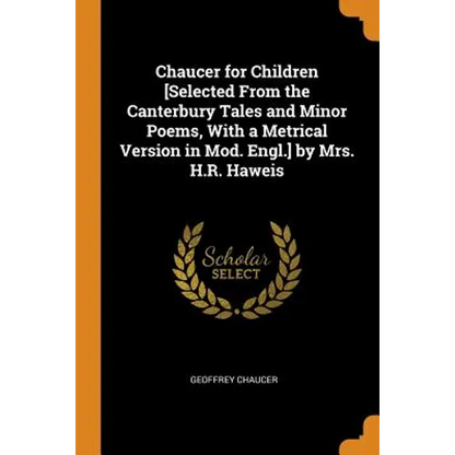Chaucer for Children [selected from the Canterbury Tales and Minor Poems, with a Metrical Version in Mod. Engl.] by Mrs. H.R. Haweis - Paperback