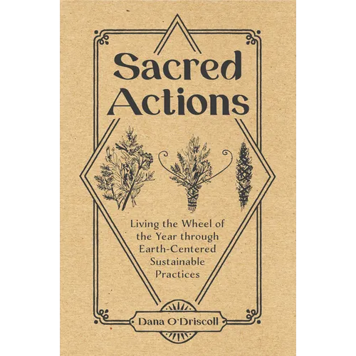 Sacred Actions: Living the Wheel of the Year Through Earth-Centered Sustainable Practices - Paperback