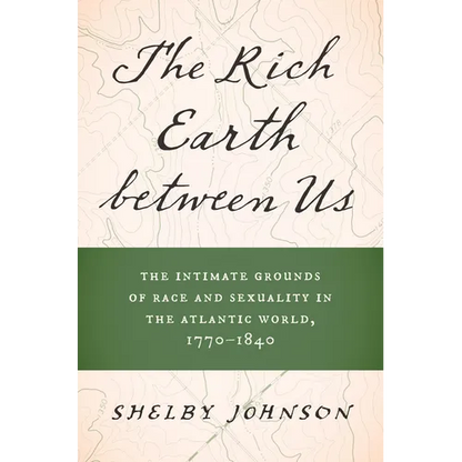 The Rich Earth Between Us: The Intimate Grounds of Race and Sexuality in the Atlantic World, 1770-1840 - Paperback