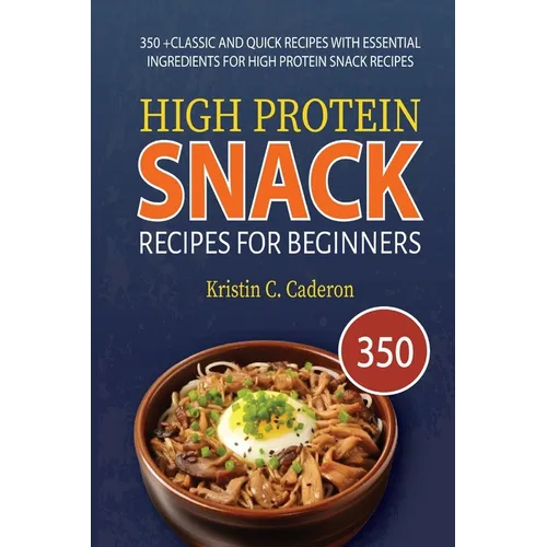 High Protein Snack Recipes for Beginners: 350 +Classic and Quick Recipes with Essential Ingredients for High Protein Snack Recipes - Paperback