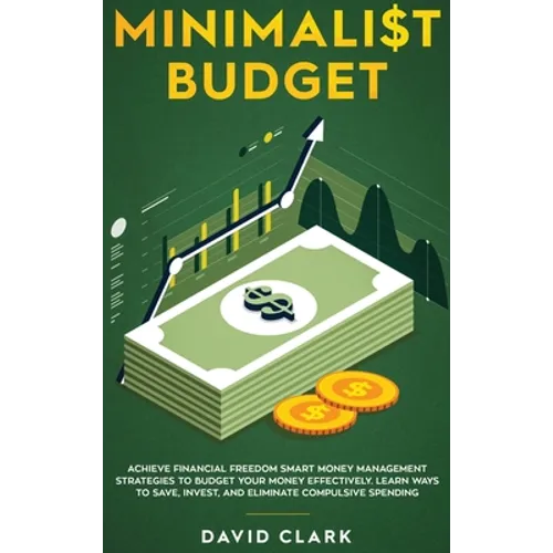 Minimalist Budget: Achieve Financial Freedom: Smart Money Management Strategies to Budget Your Money Effectively. Learn Ways to Save, Invest, and Elim - Hardcover