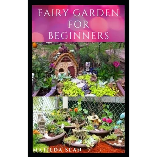 Fairy Garden for Beginners: Beginners guide on how to create or start a fairy garden for home decoration - Paperback