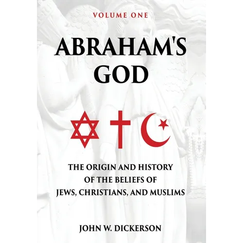 Abraham's God: The Origin and History of the Beliefs of Jews, Christians, and Muslims - Hardcover