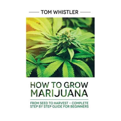 Marijuana: How to Grow Marijuana: From Seed to Harvest - Complete Step by Step Guide for Beginners - Hardcover