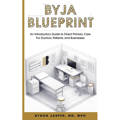 Byja Blueprint: An Introductory Guide to Direct Primary Care for Doctors, Patients, and Businesses - Paperback