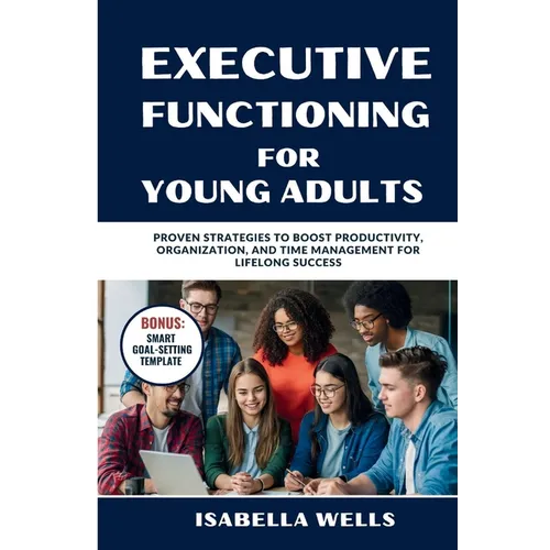 Executive Functioning Skills for Young Adults: Proven Strategies to Boost Productivity, Organization, and Time Management for Lifelong Success - Paperback
