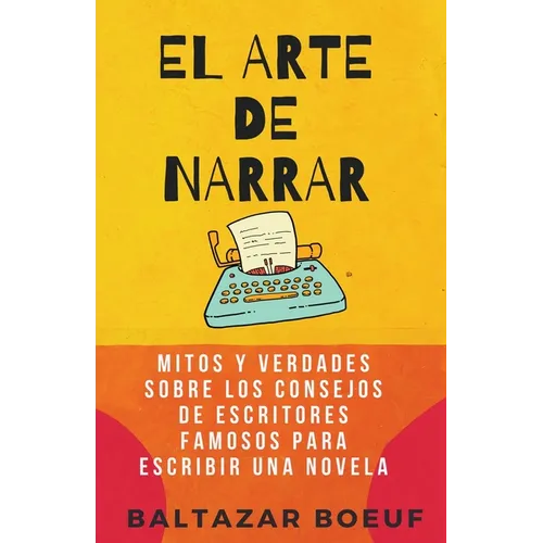 El Arte de Narrar: Mitos y verdades sobre los consejos de escritores famosos para escribir una novela - Paperback