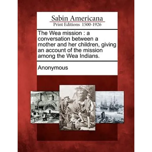 The Wea Mission: A Conversation Between a Mother and Her Children, Giving an Account of the Mission Among the Wea Indians. - Paperback