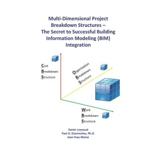 Multi-Dimensional Project Breakdown Structures - The Secret to Successful Building Information Modeling (BIM) Integration - Paperback