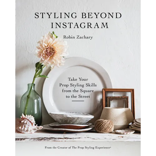 Styling Beyond Instagram: Take Your Prop Styling Skills from the Square to the Street - Hardcover