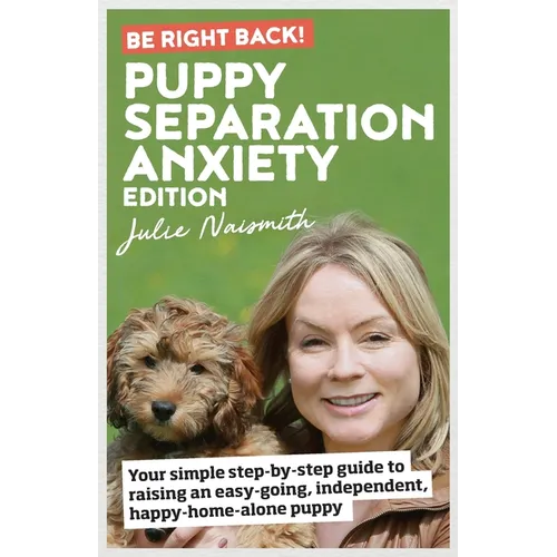 Be Right Back! Puppy Separation Anxiety Edition: Your simple step-by-step guide to raising an easy-going, independent, happy-home-alone puppy - Paperback