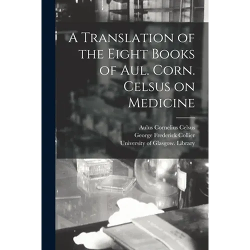 A Translation of the Eight Books of Aul. Corn. Celsus on Medicine [electronic Resource] - Paperback