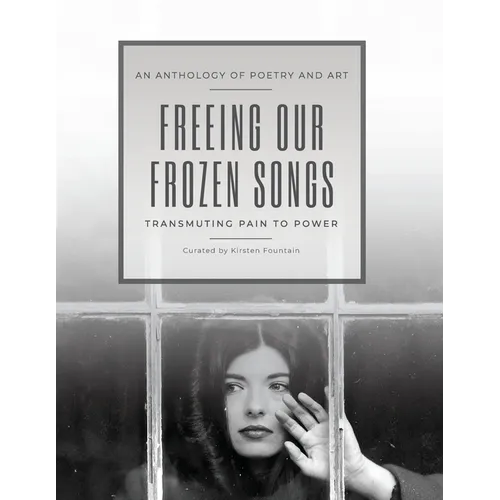 Freeing Our Frozen Songs: Transmuting Pain to Power, An Anthology of Poetry and Art - Paperback