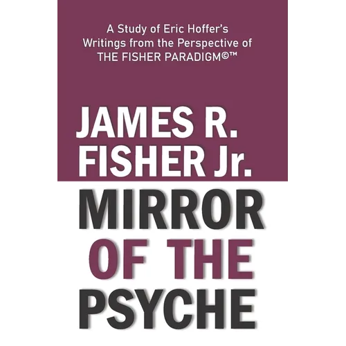 "mirror of the Psyche": A STUDY OF THE WRITINGS OF ERIC HOFFER FROM THE PERSPECTIVE OF THE FISHER PARADIGM(c)(TM) - Paperback