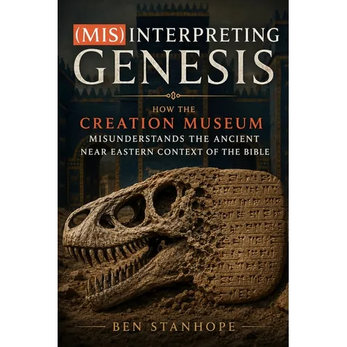 (Mis)interpreting Genesis: How the Creation Museum Misunderstands the Ancient Near Eastern Context of the Bible - Paperback