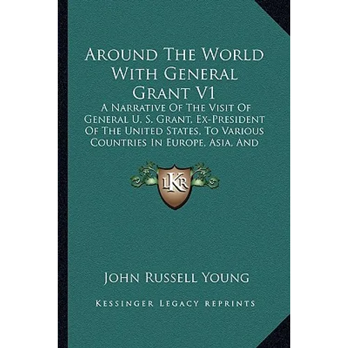Around The World With General Grant V1: A Narrative Of The Visit Of General U. S. Grant, Ex-President Of The United States, To Various Countries In Eu - Paperback
