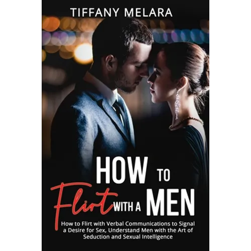 How to Flirt with a Men: How to Flirt with Verbal Communications to Signal a Desire for Sex, Understand Men with the Art of Seduction and Sexual Intel - Paperback