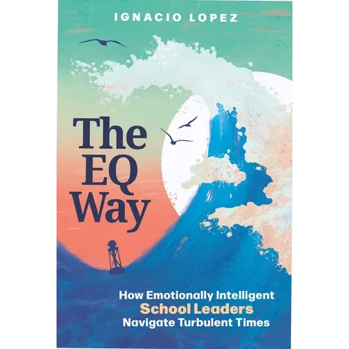 The Eq Way: How Emotionally Intelligent School Leaders Navigate Turbulent Times - Paperback