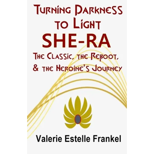 Turning Darkness to Light: She-Ra: The Classic, the Reboot, and the Heroine's Journey - Paperback