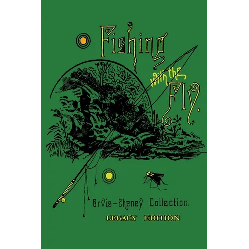 Fishing With The Fly (Legacy Edition): A Collection Of Classic Reminisces Of Fly Fishing And Catching The Elusive Trout - Paperback