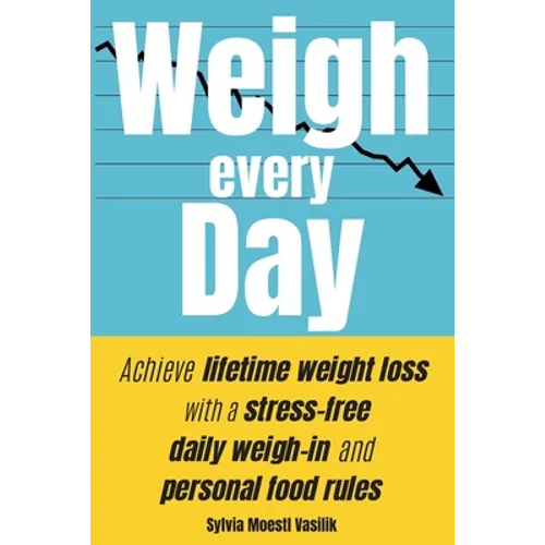Weigh Every Day: Achieve lifetime weight loss with a stress-free daily weigh-in and personal food rules - Paperback